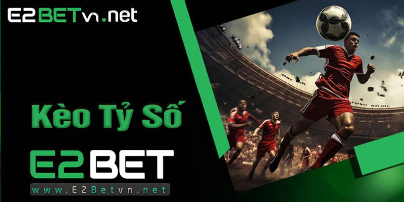 Giới Thiệu Kèo Tỷ Số Trong Cá Độ Bóng Đá - e2bet