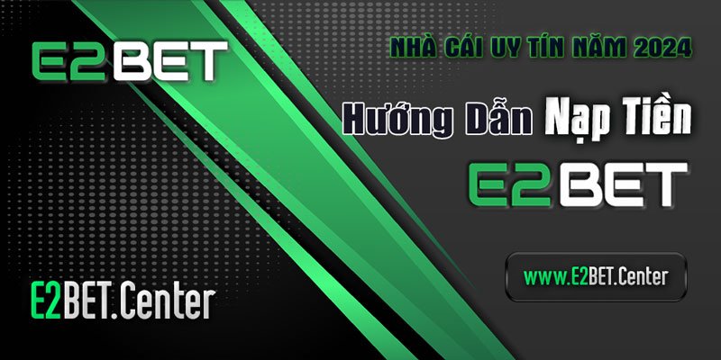 E2BET - Hướng Dẫn Nạp Tiền Siêu Thần Tốc tại nhà cái E2bet.center